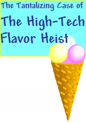 The Tantalizing Case of The High-Tech Flavor Heist<br><h5> 4 girls and 5 boys are suspects<br>Up to 30 can play!<br>8 - 12 years old</h5>